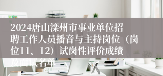 2024唐山滦州市事业单位招聘工作人员播音与主持岗位（岗位11、12）试岗性评价成绩及面试名单