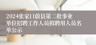 2024张家口蔚县第二批事业单位招聘工作人员拟聘用人员名单公示