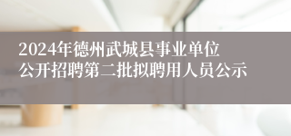 2024年德州武城县事业单位公开招聘第二批拟聘用人员公示