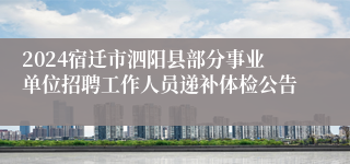 2024宿迁市泗阳县部分事业单位招聘工作人员递补体检公告