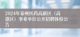 2024年泰州医药高新区（高港区）事业单位公开招聘体检公告