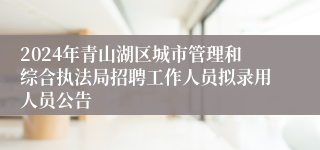 2024年青山湖区城市管理和综合执法局招聘工作人员拟录用人员公告