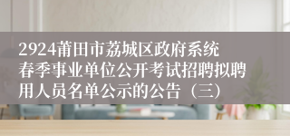 2924莆田市荔城区政府系统春季事业单位公开考试招聘拟聘用人员名单公示的公告（三）