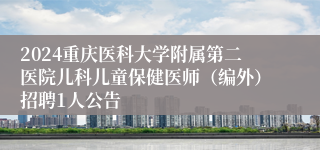 2024重庆医科大学附属第二医院儿科儿童保健医师（编外）招聘1人公告