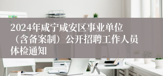 2024年咸宁咸安区事业单位（含备案制）公开招聘工作人员体检通知