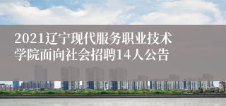 2021辽宁现代服务职业技术学院面向社会招聘14人公告