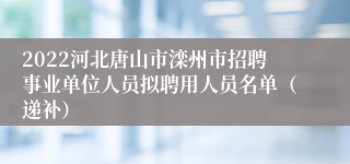 2022河北唐山市滦州市招聘事业单位人员拟聘用人员名单（递补）