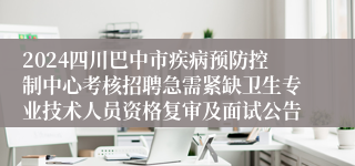 2024四川巴中市疾病预防控制中心考核招聘急需紧缺卫生专业技术人员资格复审及面试公告