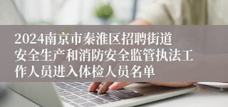 2024南京市秦淮区招聘街道安全生产和消防安全监管执法工作人员进入体检人员名单