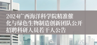 2024广西海洋科学院精准催化与绿色生物制造创新团队公开招聘科研人员若干人公告