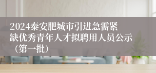 2024泰安肥城市引进急需紧缺优秀青年人才拟聘用人员公示（第一批）