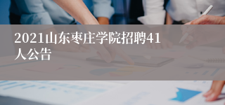 2021山东枣庄学院招聘41人公告