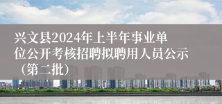 兴文县2024年上半年事业单位公开考核招聘拟聘用人员公示（第二批）