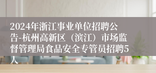 2024年浙江事业单位招聘公告-杭州高新区（滨江）市场监督管理局食品安全专管员招聘5人