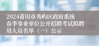 2024莆田市秀屿区政府系统春季事业单位公开招聘考试拟聘用人员名单（一）公示