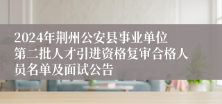 2024年荆州公安县事业单位第二批人才引进资格复审合格人员名单及面试公告