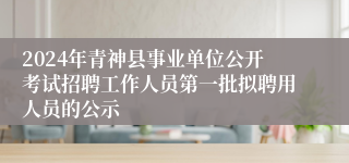 2024年青神县事业单位公开考试招聘工作人员第一批拟聘用人员的公示