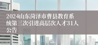 2024山东菏泽市曹县教育系统第三次引进高层次人才31人公告