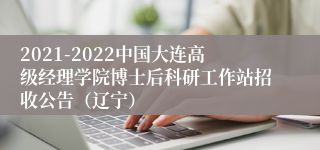 2021-2022中国大连高级经理学院博士后科研工作站招收公告（辽宁）