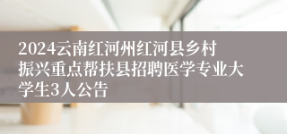 2024云南红河州红河县乡村振兴重点帮扶县招聘医学专业大学生3人公告