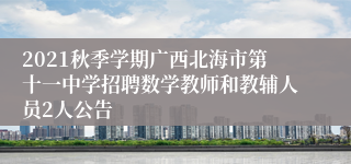 2021秋季学期广西北海市第十一中学招聘数学教师和教辅人员2人公告