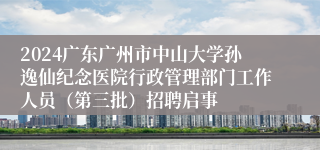 2024广东广州市中山大学孙逸仙纪念医院行政管理部门工作人员（第三批）招聘启事