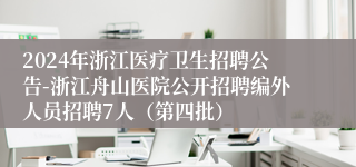 2024年浙江医疗卫生招聘公告-浙江舟山医院公开招聘编外人员招聘7人（第四批）