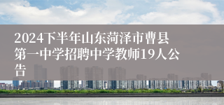 2024下半年山东菏泽市曹县第一中学招聘中学教师19人公告