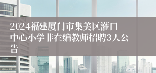 2024福建厦门市集美区灌口中心小学非在编教师招聘3人公告