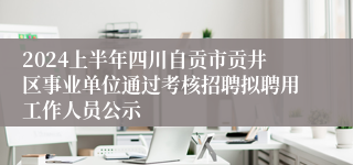 2024上半年四川自贡市贡井区事业单位通过考核招聘拟聘用工作人员公示