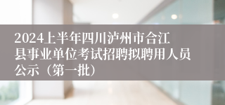 2024上半年四川泸州市合江县事业单位考试招聘拟聘用人员公示（第一批）