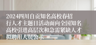 2024四川自贡知名高校春招行人才主题日活动面向全国知名高校引进高层次和急需紧缺人才拟聘用人员公示