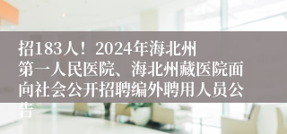 招183人！2024年海北州第一人民医院、海北州藏医院面向社会公开招聘编外聘用人员公告