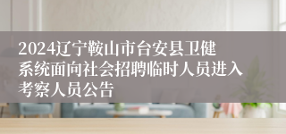 2024辽宁鞍山市台安县卫健系统面向社会招聘临时人员进入考察人员公告