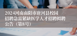 2024河南南阳市唐河县校园招聘急需紧缺医学人才招聘拟聘公告（第8号）