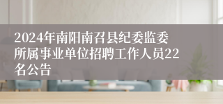 2024年南阳南召县纪委监委所属事业单位招聘工作人员22名公告