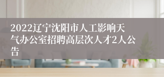 2022辽宁沈阳市人工影响天气办公室招聘高层次人才2人公告