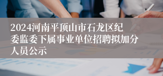 2024河南平顶山市石龙区纪委监委下属事业单位招聘拟加分人员公示