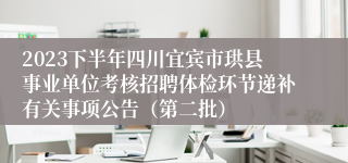 2023下半年四川宜宾市珙县事业单位考核招聘体检环节递补有关事项公告（第二批）