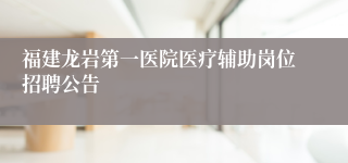 福建龙岩第一医院医疗辅助岗位招聘公告