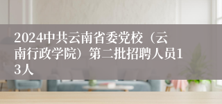 2024中共云南省委党校（云南行政学院）第二批招聘人员13人