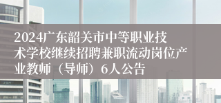 2024广东韶关市中等职业技术学校继续招聘兼职流动岗位产业教师（导师）6人公告