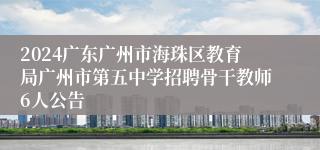 2024广东广州市海珠区教育局广州市第五中学招聘骨干教师6人公告