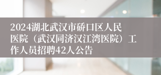 2024湖北武汉市硚口区人民医院（武汉同济汉江湾医院）工作人员招聘42人公告