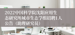 2022中国科学院沈阳应用生态研究所城市生态学组招聘1人公告（助理研究员）