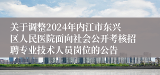 关于调整2024年内江市东兴区人民医院面向社会公开考核招聘专业技术人员岗位的公告