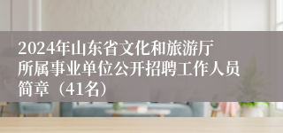 2024年山东省文化和旅游厅所属事业单位公开招聘工作人员简章（41名）