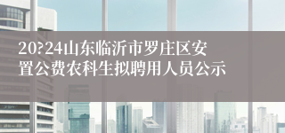 20?24山东临沂市罗庄区安置公费农科生拟聘用人员公示