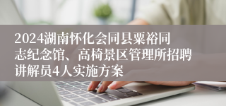 2024湖南怀化会同县粟裕同志纪念馆、高椅景区管理所招聘讲解员4人实施方案