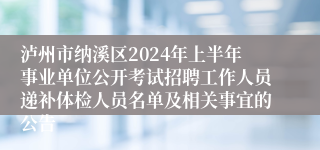 泸州市纳溪区2024年上半年事业单位公开考试招聘工作人员递补体检人员名单及相关事宜的公告